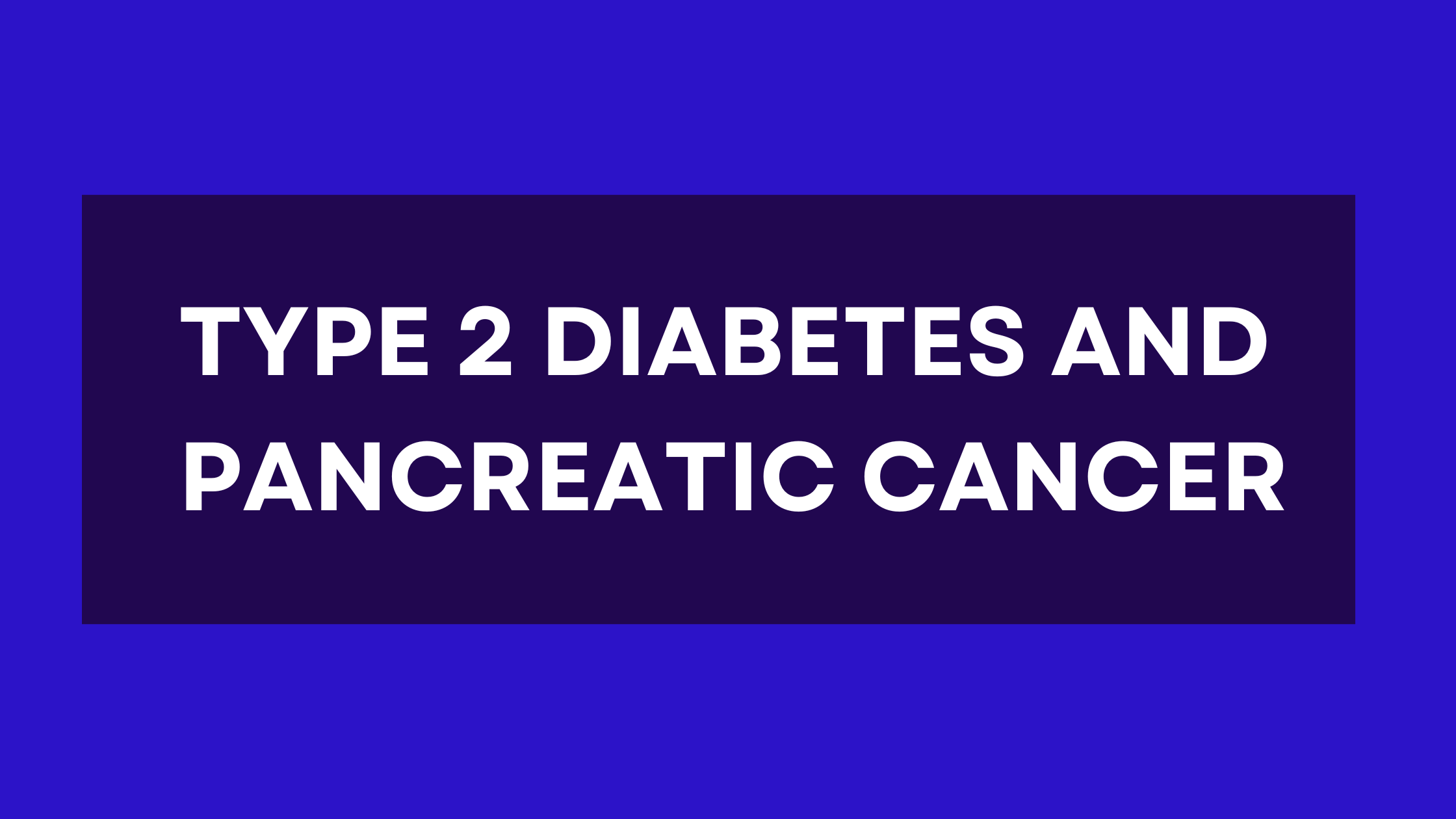 The Relationship Between Type 2 Diabetes and Pancreatic Cancer: Exploring the Connection